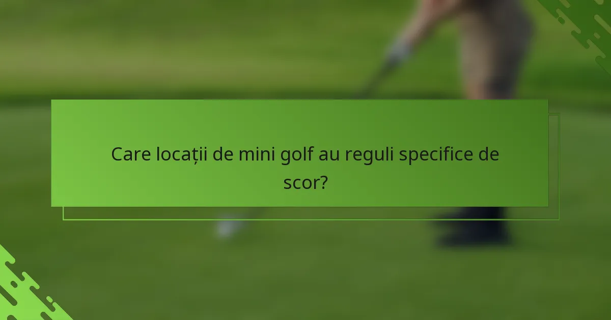 Care locații de mini golf au reguli specifice de scor?