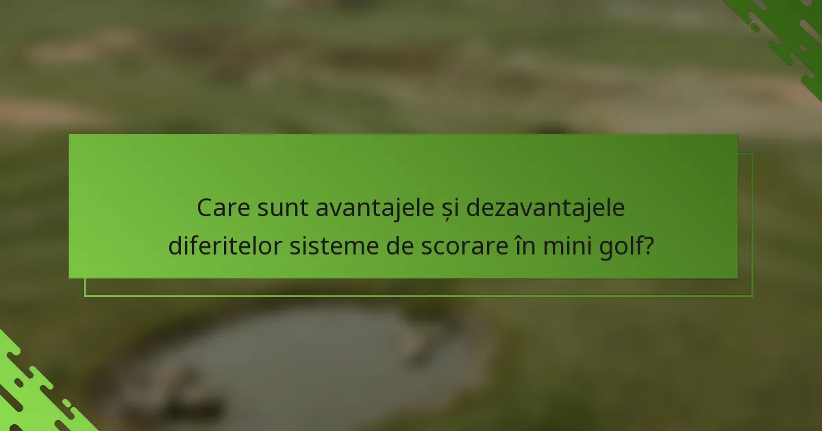 Care sunt avantajele și dezavantajele diferitelor sisteme de scorare în mini golf?