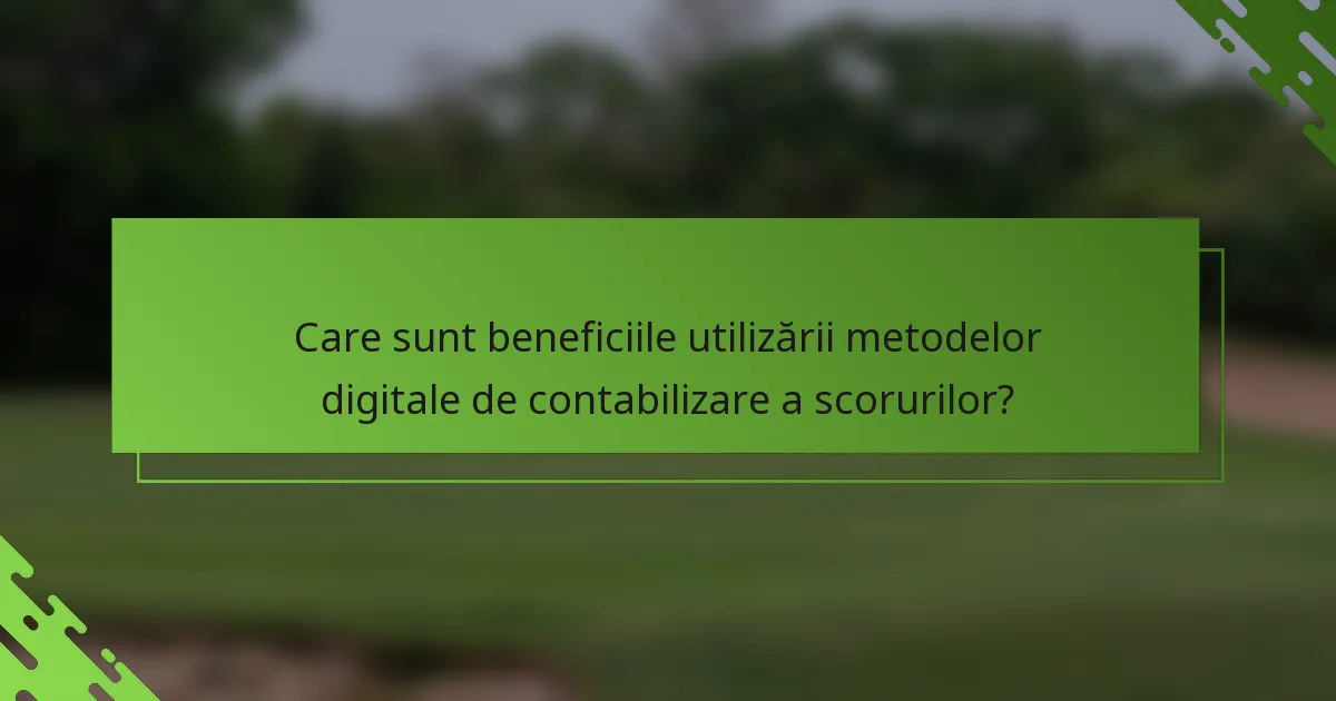 Care sunt beneficiile utilizării metodelor digitale de contabilizare a scorurilor?