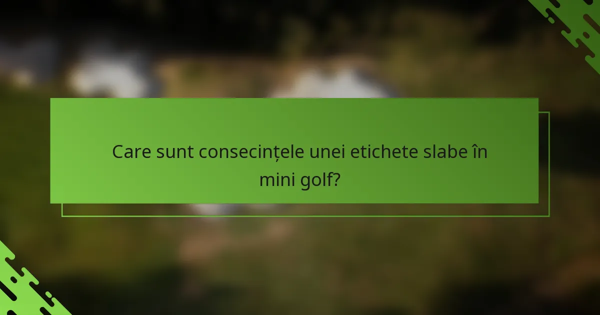 Care sunt consecințele unei etichete slabe în mini golf?