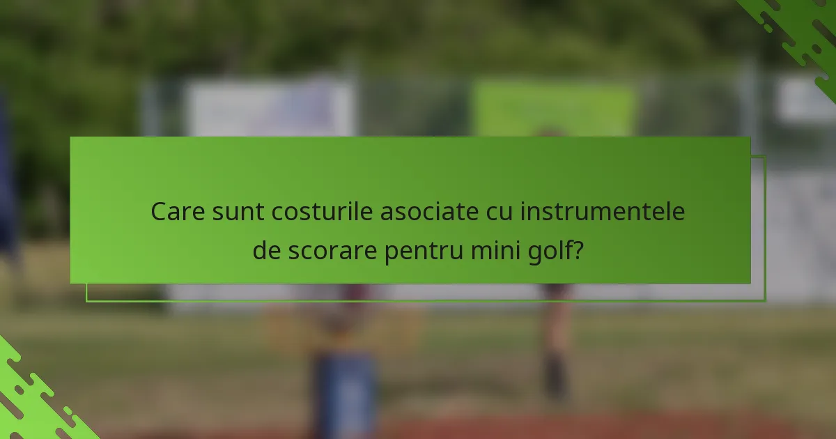 Care sunt costurile asociate cu instrumentele de scorare pentru mini golf?