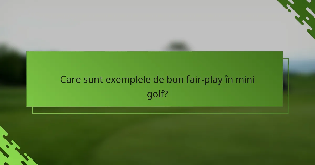 Care sunt exemplele de bun fair-play în mini golf?