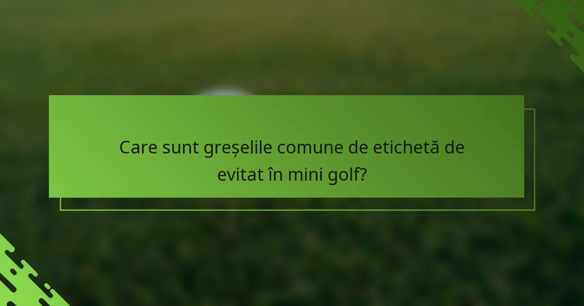 Care sunt greșelile comune de etichetă de evitat în mini golf?