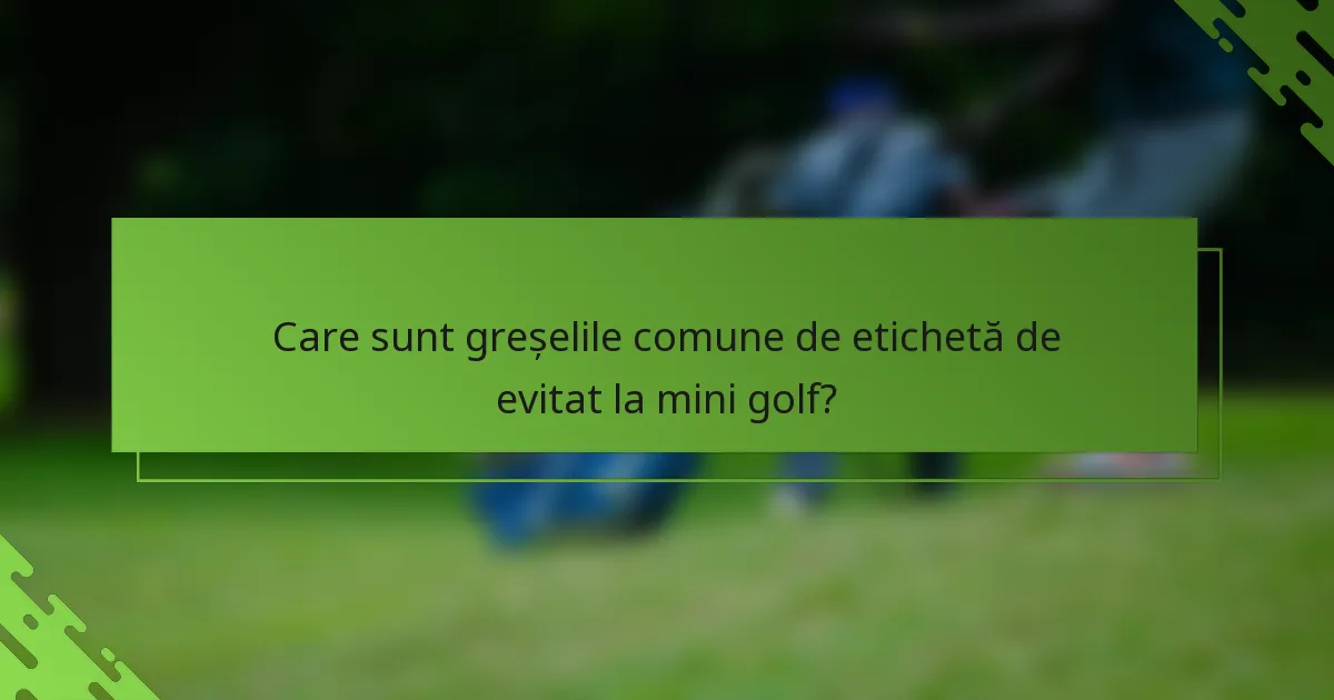 Care sunt greșelile comune de etichetă de evitat la mini golf?