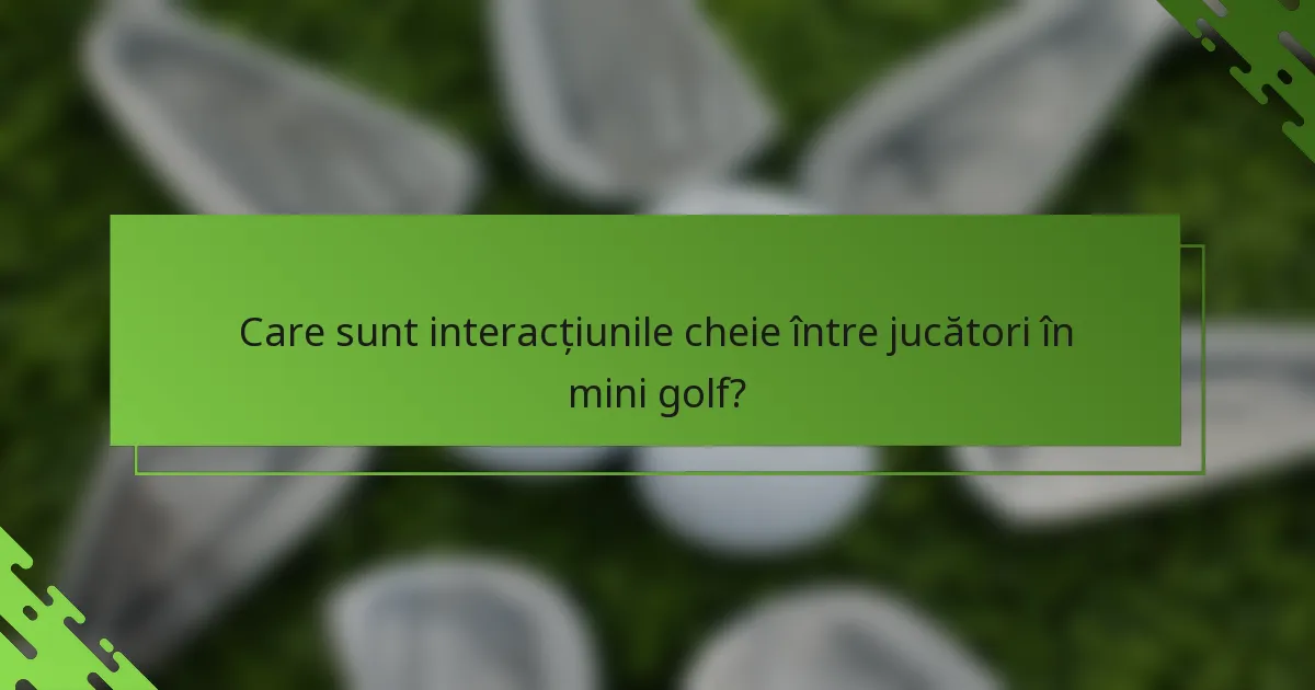 Care sunt interacțiunile cheie între jucători în mini golf?
