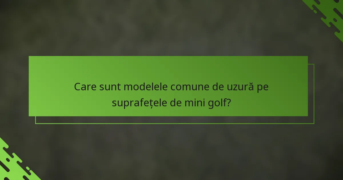 Care sunt modelele comune de uzură pe suprafețele de mini golf?
