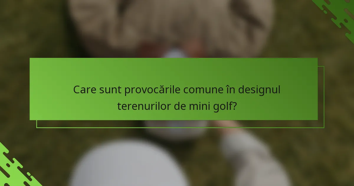 Care sunt provocările comune în designul terenurilor de mini golf?