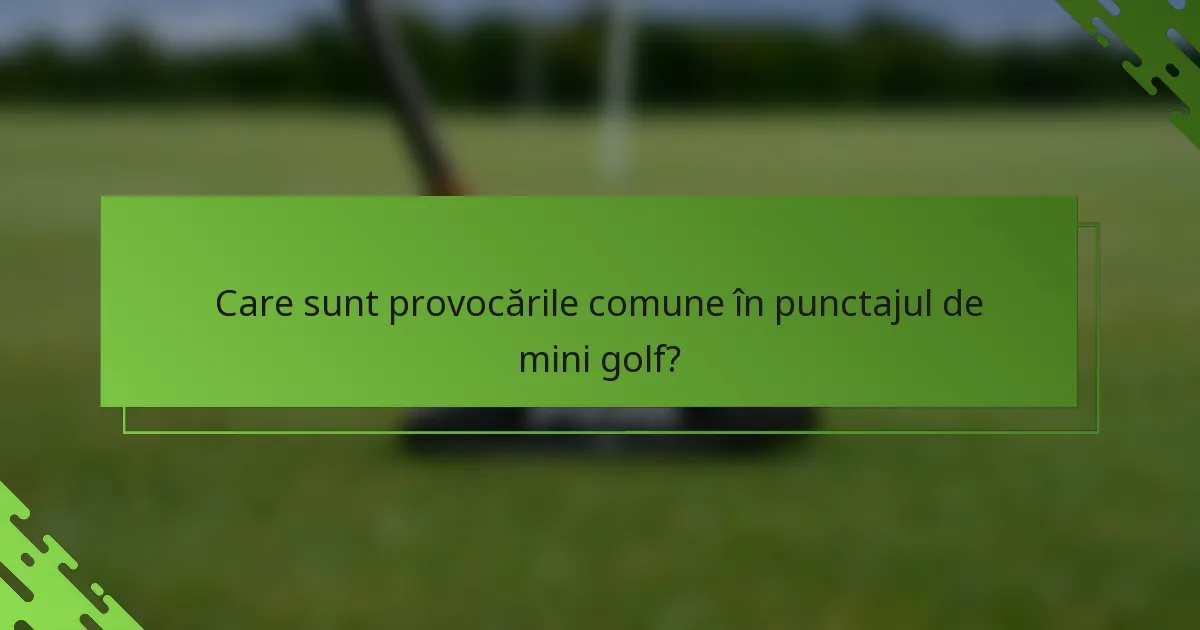 Care sunt provocările comune în punctajul de mini golf?