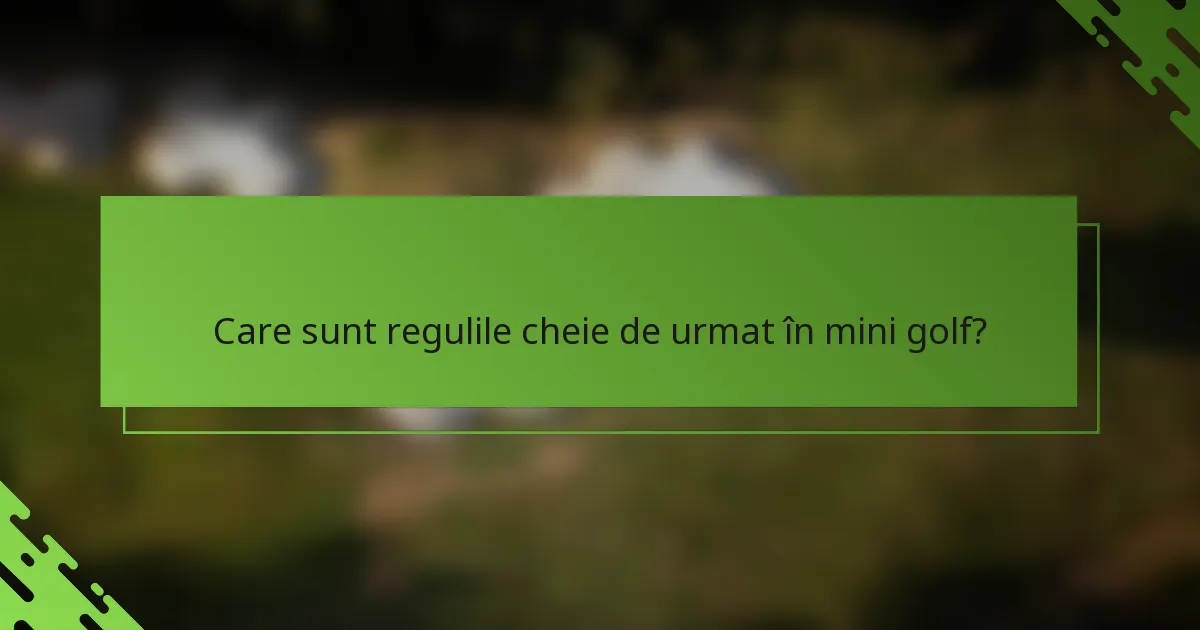 Care sunt regulile cheie de urmat în mini golf?
