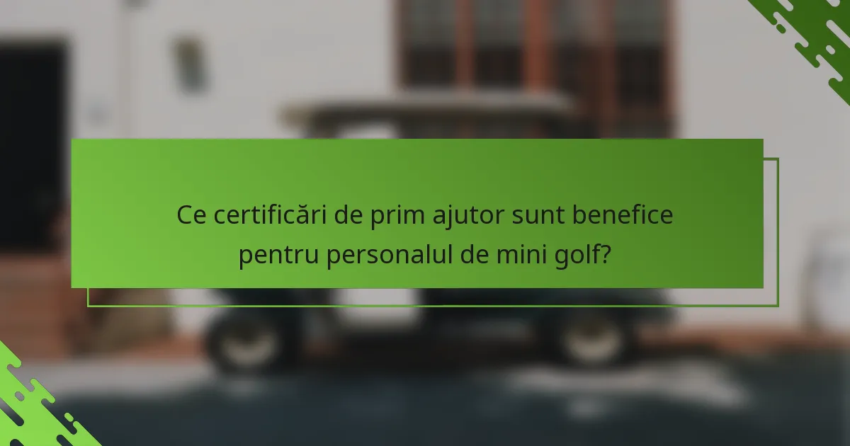 Ce certificări de prim ajutor sunt benefice pentru personalul de mini golf?