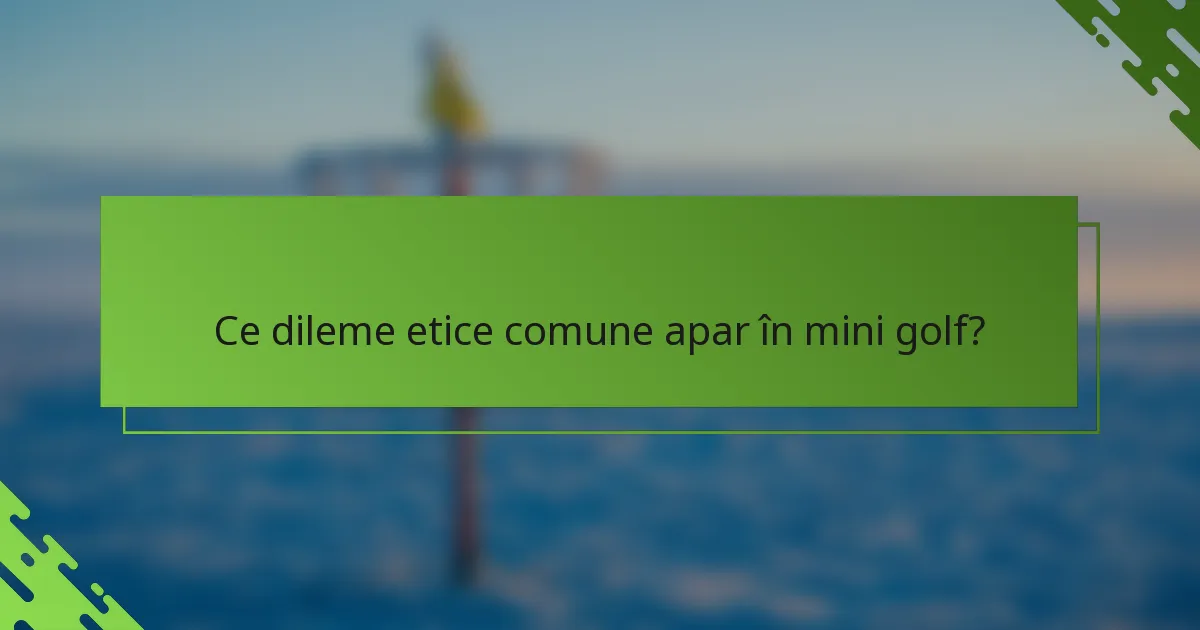 Ce dileme etice comune apar în mini golf?