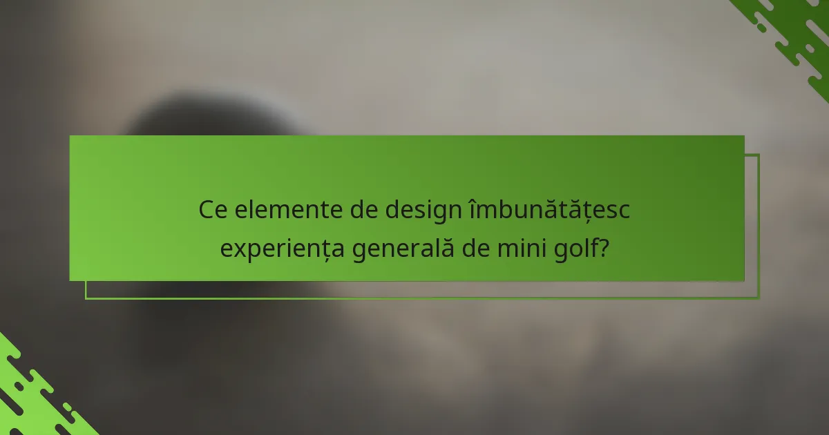 Ce elemente de design îmbunătățesc experiența generală de mini golf?