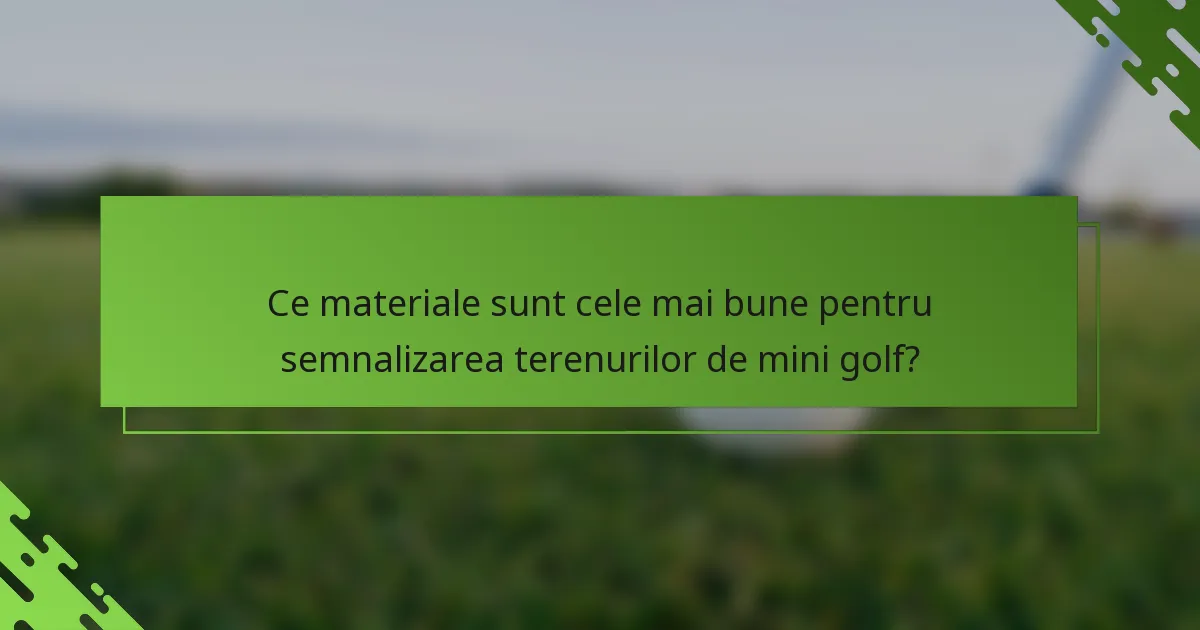 Ce materiale sunt cele mai bune pentru semnalizarea terenurilor de mini golf?