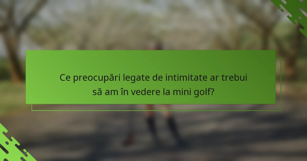 Ce preocupări legate de intimitate ar trebui să am în vedere la mini golf?