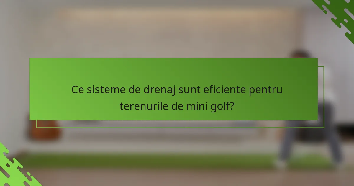 Ce sisteme de drenaj sunt eficiente pentru terenurile de mini golf?