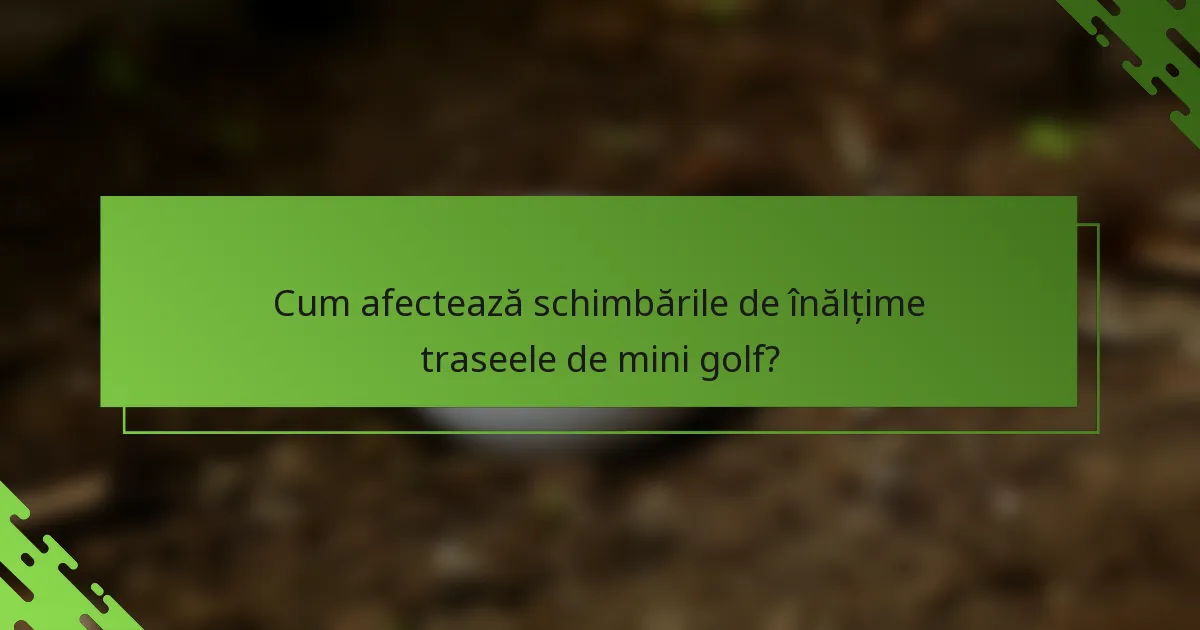 Cum afectează schimbările de înălțime traseele de mini golf?