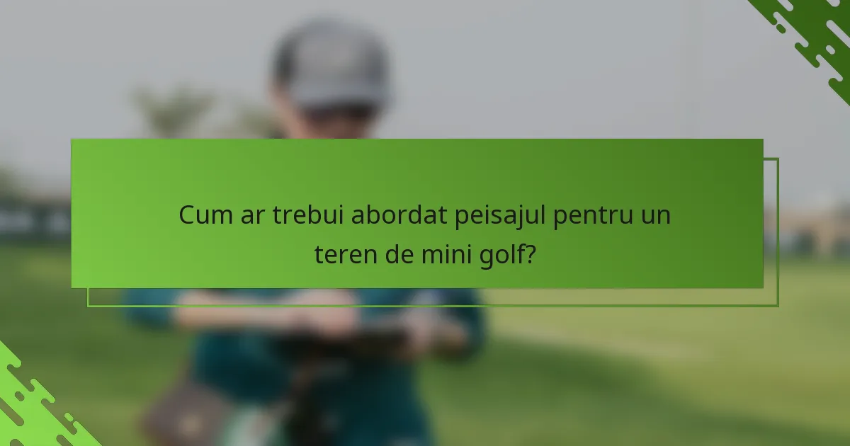 Cum ar trebui abordat peisajul pentru un teren de mini golf?