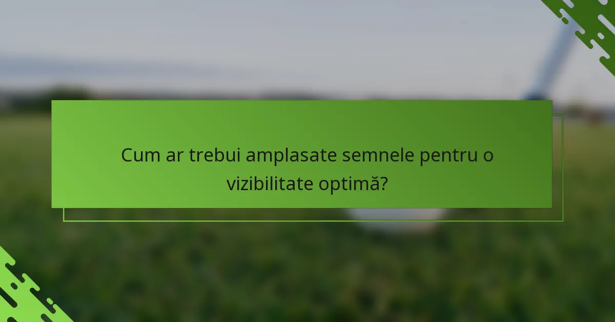 Cum ar trebui amplasate semnele pentru o vizibilitate optimă?