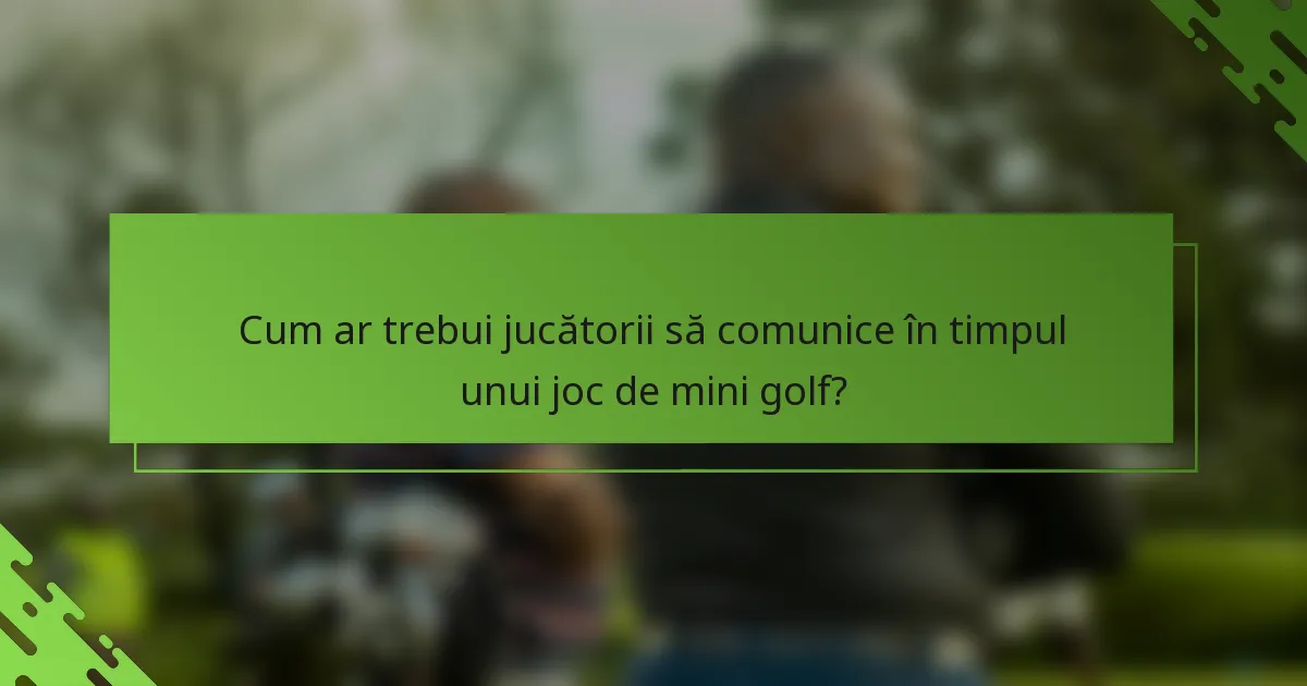 Cum ar trebui jucătorii să comunice în timpul unui joc de mini golf?