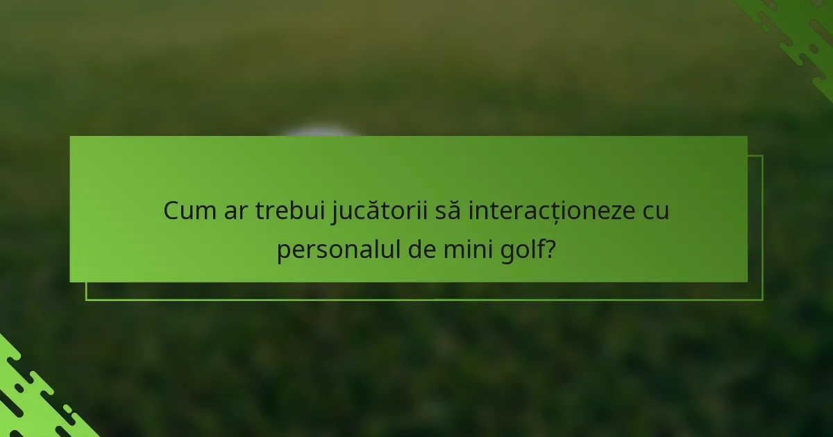 Cum ar trebui jucătorii să interacționeze cu personalul de mini golf?