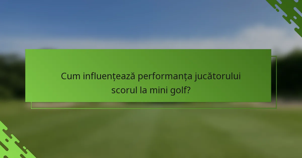 Cum influențează performanța jucătorului scorul la mini golf?