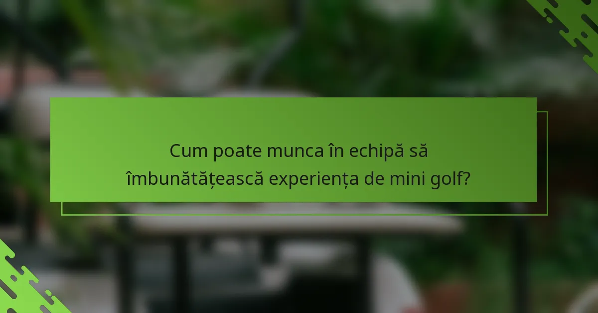 Cum poate munca în echipă să îmbunătățească experiența de mini golf?
