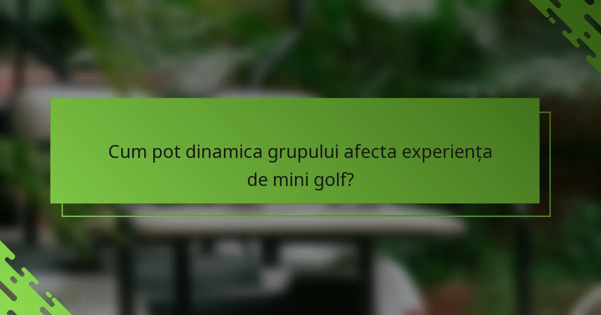 Cum pot dinamica grupului afecta experiența de mini golf?