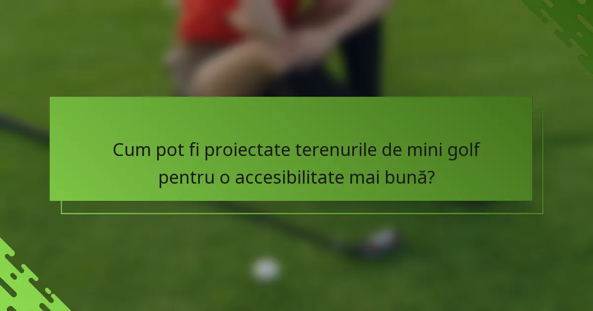 Cum pot fi proiectate terenurile de mini golf pentru o accesibilitate mai bună?