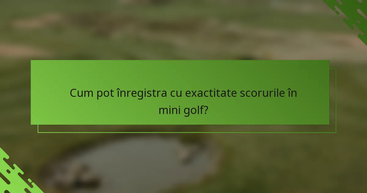 Cum pot înregistra cu exactitate scorurile în mini golf?