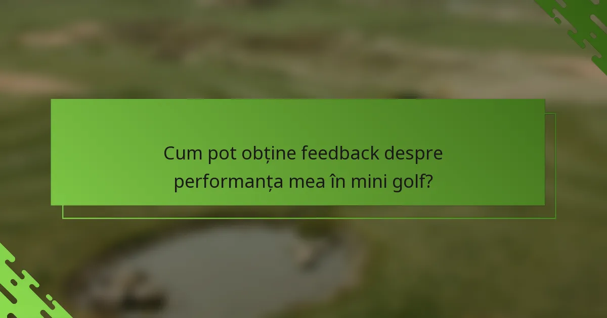Cum pot obține feedback despre performanța mea în mini golf?