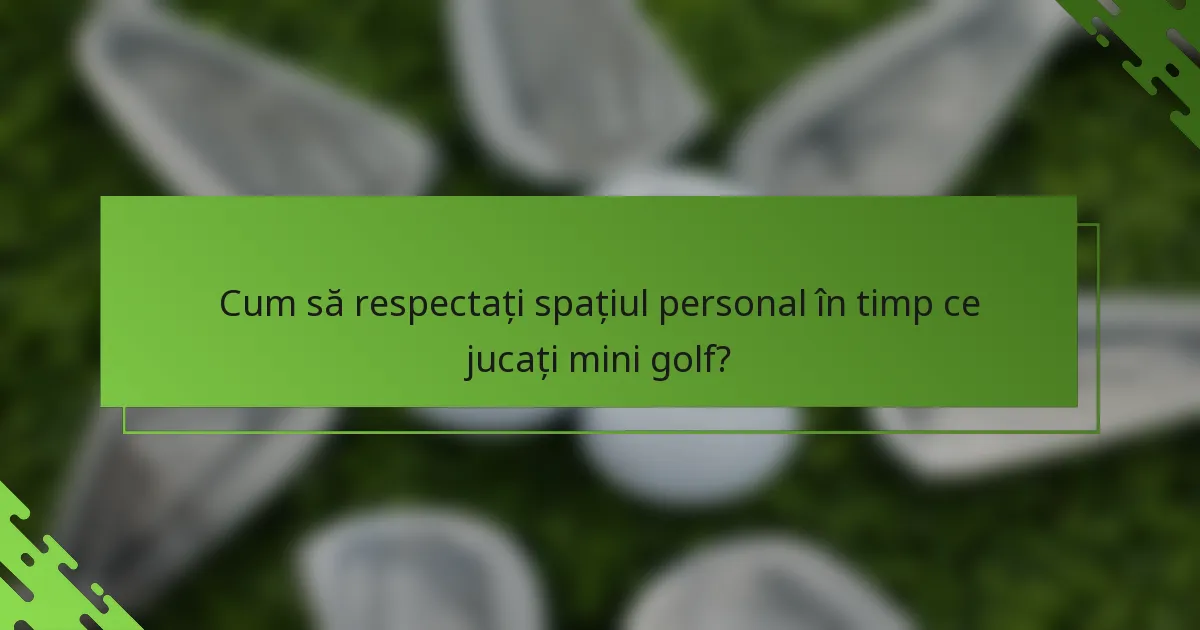 Cum să respectați spațiul personal în timp ce jucați mini golf?