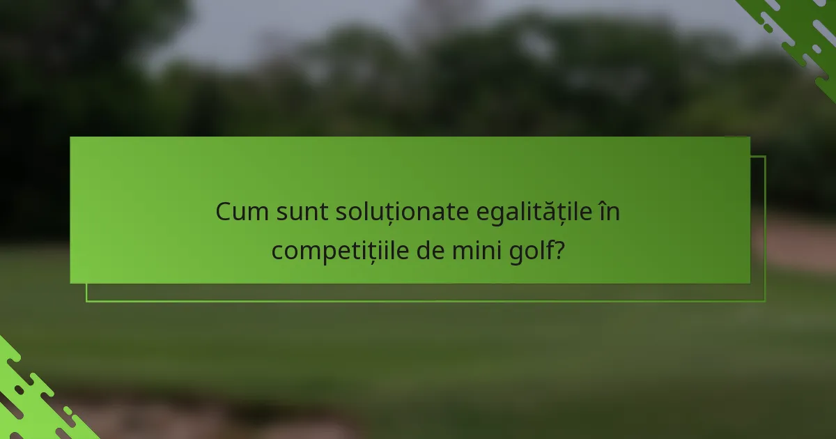 Cum sunt soluționate egalitățile în competițiile de mini golf?