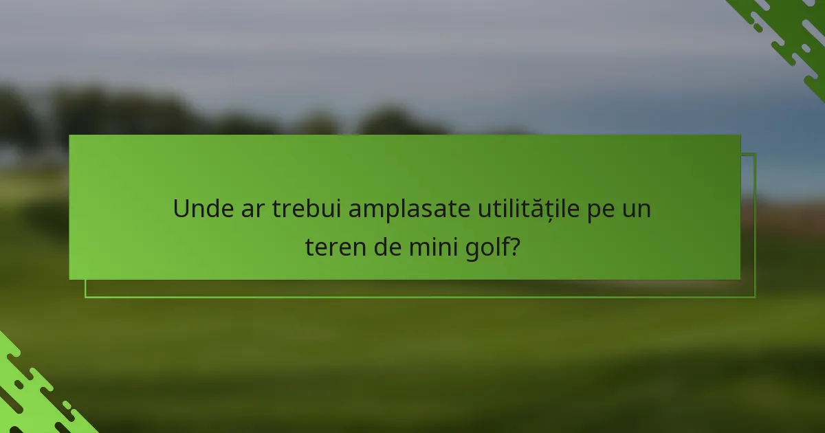 Unde ar trebui amplasate utilitățile pe un teren de mini golf?